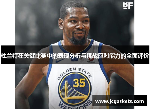 杜兰特在关键比赛中的表现分析与挑战应对能力的全面评价
