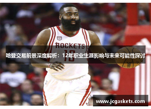 哈登交易前景深度解析：12年职业生涯影响与未来可能性探讨