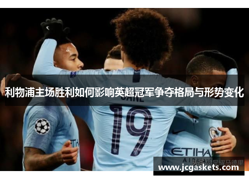 利物浦主场胜利如何影响英超冠军争夺格局与形势变化