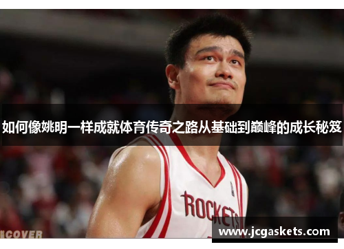 如何像姚明一样成就体育传奇之路从基础到巅峰的成长秘笈