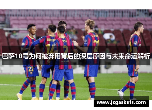 巴萨10号为何被弃用背后的深层原因与未来命运解析