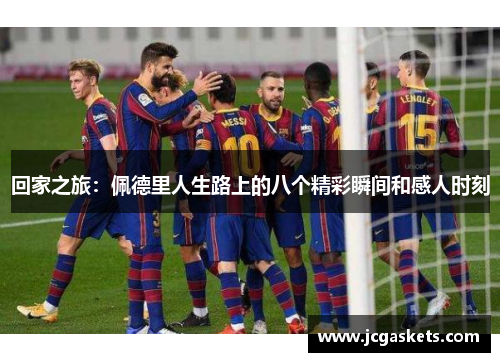 回家之旅：佩德里人生路上的八个精彩瞬间和感人时刻
